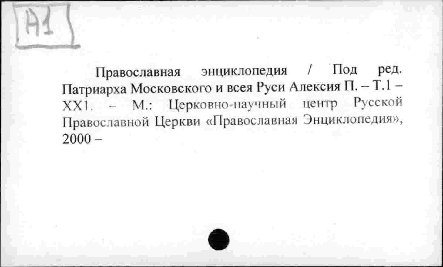 ﻿Православная энциклопедия / Под ред. Патриарха Московского и всея Руси Алексия П. - Т.1 -XXI. - М.: Церковно-научный центр Русской Православной Церкви «Православная Энциклопедия», 2000-